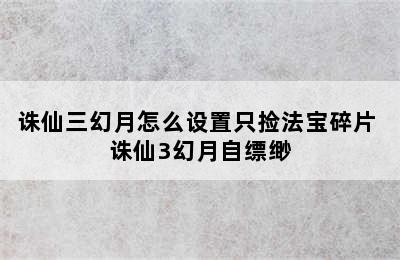 诛仙三幻月怎么设置只捡法宝碎片 诛仙3幻月自缥缈